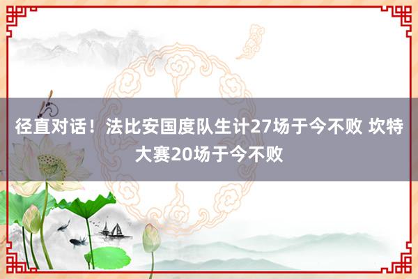 径直对话！法比安国度队生计27场于今不败 坎特大赛20场于今不败