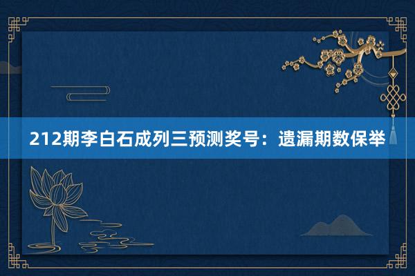 212期李白石成列三预测奖号：遗漏期数保举