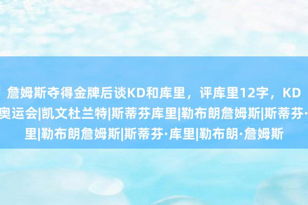 詹姆斯夺得金牌后谈KD和库里，评库里12字，KD62字，言简意赅？|奥运会|凯文杜兰特|斯蒂芬库里|勒布朗詹姆斯|斯蒂芬·库里|勒布朗·詹姆斯